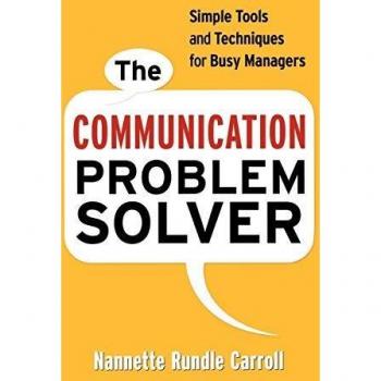 The Communication Problem Solver: Simple Tools and Techniques for Busy Managers