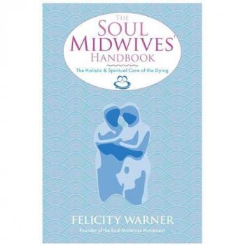 The Soul Midwives' Handbook: The Holistic And Spiritual Care Of The Dying