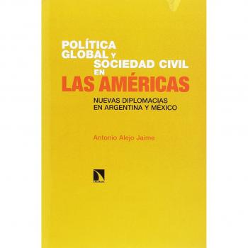 Política global y sociedad civil en las américas. Nuevas diplomacias en Argentina y México - ANTONIO ALEJO JAIME