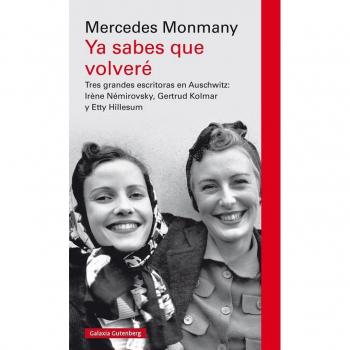 Ya sabes que volveré: Tres grandes escritoras asesinadas en Auschwitz: Irène Némirovsky, Gertrud Kolmar y Etty Hillesum - Mercedes Monmany