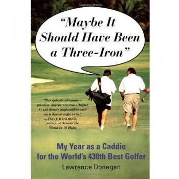 Maybe It Should Have Been a Three Iron: A Caddie's Memoir of Golfing Adventures