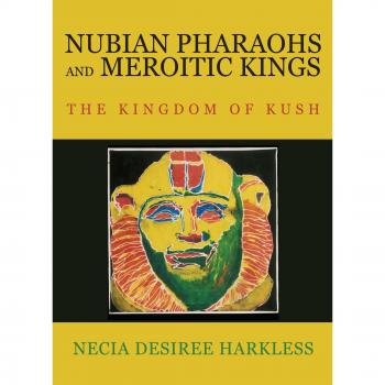 Kushite History Book: Nubian Pharaohs and Meroitic Kings by Necia Desiree Harkless