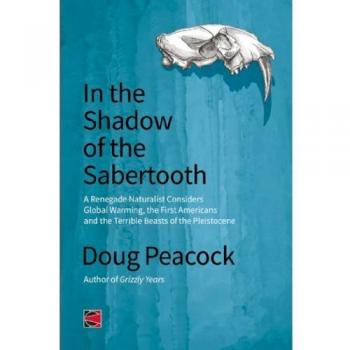 In the Shadow of the Sabertooth: A Renegade Naturalist Considers Global Warming, the First Americans and the Terrible Beasts of the Pleistocene