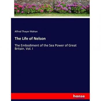 La Vida de Nelson: La Encarnación del Poder Naval de Gran Bretaña. Vol. I