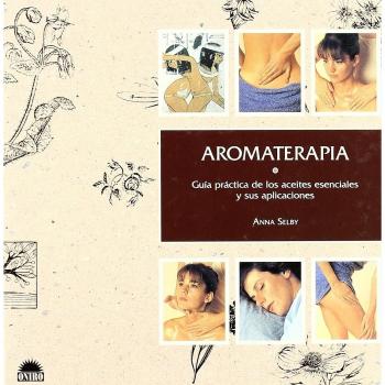 Aromaterapia: Guia practica de los aceites esenciales y sus aplicaciones
