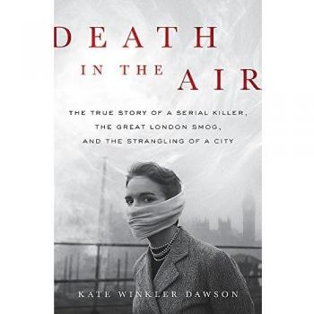Death in the Air: The True Story of a Serial Killer, the Great London Smog, and the Strangling of a City
