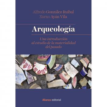 Arqueología: Una introducción al estudio de la materialidad del pasado - González Ruibal, Alfredo;Ayán Vila, Xurxo