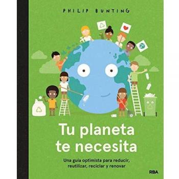 Tu planeta te necesita: Una guía optimista para reducir, reutilizar, reciclar y renovar