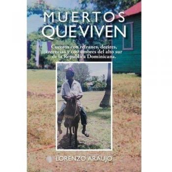Muertos Que Viven: Cuentos Con Refranes, Decires, Creencias y Costumbres del Alto Sur de La Republica Dominicana.
