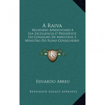 A Raiva: Relatorio Apresentado A Sua Excellencia O Presidente Do Conselho De Ministros E Ministro Do Reino Conselheiro Johe Luciano De Castro