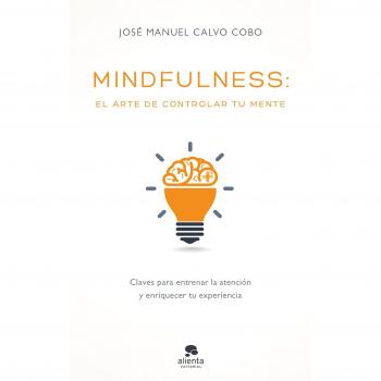 Mindfulness: el arte de controlar tu mente - José Manuel Calvo Cobo