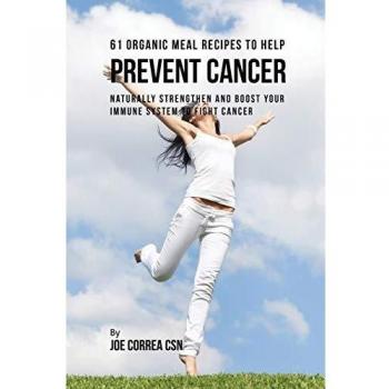 61 Recetas de Comidas Orgánicas para Ayudar a Prevenir el Cáncer: Fortalece y Aumenta Naturalmente tu Sistema Inmunológico para Combatir el Cáncer