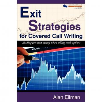 Exit Strategies for Covered Call Writing: Maximizing Profits in Stock Options Trading by Alan Ellman