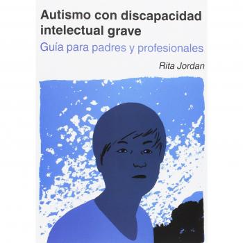 Autismo con discapacidad intelectual grave. Guía para padres y profesionales.
