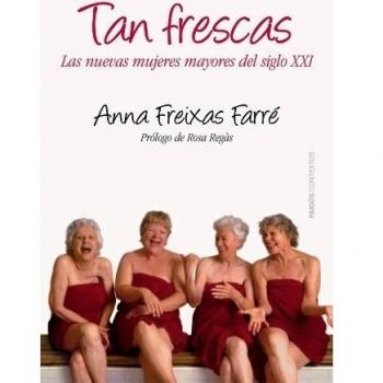Tan frescas: Las nuevas mujeres mayores del siglo XXI. Prólogo de Rosa Regás