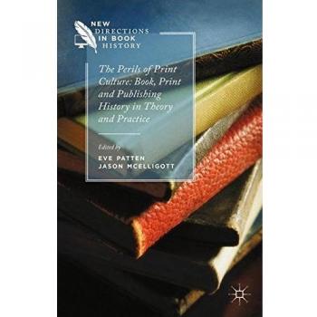 The Perils of Print Culture: Book, Print and Publishing History in Theory and Practice