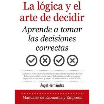 La Lógica y El Arte De Decidir: Aprende a tomar las decisiones correctas