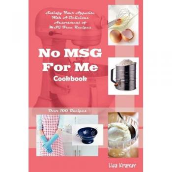 MSG-Free Cooking: The No MSG For Me Cookbook by Lisa Kramer