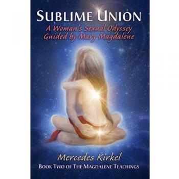 Sublime Union: A Woman's Sexual Odyssey Guided by Mary Magdalene: A Woman's Sexual Odyssey Guided by Mary Magdalene