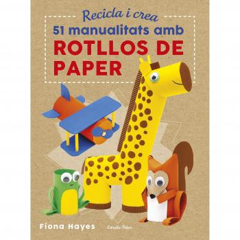 Recicla i crea. 51 manualitats amb rotllos de paper - Fiona Hayes