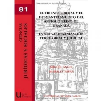 El Trienio Liberal Y El Desmantelamiento Del Antiguo Reino De Granada. La Nueva Organización Territorial Y Judicial