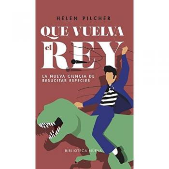 Que vuelva el rey: La nueva ciencia de resucitar especies - Pilcher, Helen