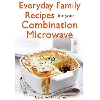 Everyday Family Recipes For Your Combination Microwave: Healthy, nutritious family meals that will save you money and time