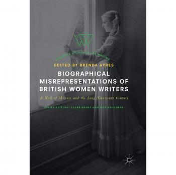 Biographical Misrepresentations of British Women Writers: A Hall of Mirrors and the Long Nineteenth Century