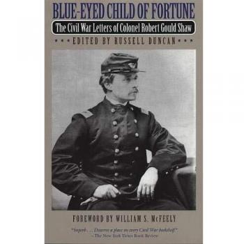 Blue-eyed Child of Fortune: Civil War Letters of Colonel Robert Gould Shaw: The Civil War Letters of Colonel Robert Gould Shaw