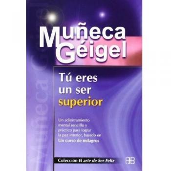 Tú eres un ser superior: Un adiestramiento mental sencillo y práctico para lograr la paz interior, basado en Un Curso de Milagros