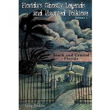 Florida's Ghostly Legends and Haunted Folklore: Volume 1 - South and Central Florida by Greg Jenkins