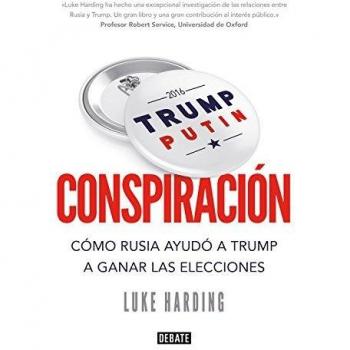 Conspiración: Cómo Rusia ayudó a Trump a ganar las elecciones - Luke Harding