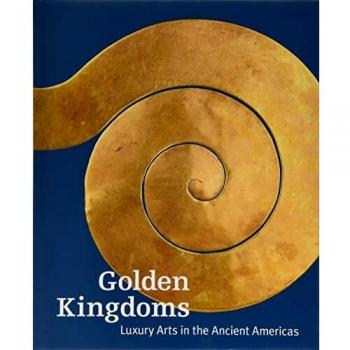Golden Kingdoms Luxury Arts in the Ancient Americas