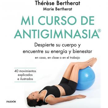 Mi curso de Antigimnasia®: Despierte su cuerpo y encuentre su energía y bienestar en clase, en casa o en el trabajo