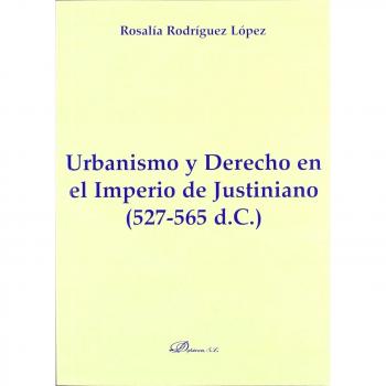 Urbanismo y Derecho en el Imperio de Justiniano. 527-565 d.C.