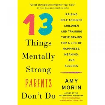 13 Things Mentally Strong Parents Don't Do: Raising Self-Assured Children and Training Their Brains for a Life of Happiness, Meaning, and Success