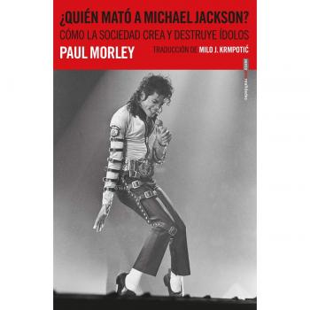 ¿Quién mató a Michael Jackson?: Cómo la sociedad crea y destruye ídolos