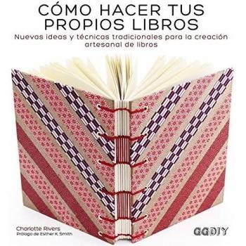 Cómo hacer tus propios libros: Nuevas ideas y técnicas tradicionales para la creación artesanal de libros
