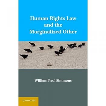 Human Rights Law and the Marginalized Other: A Comprehensive Analysis by William Paul Simmons