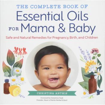 The Complete Book of Essential Oils for Mama and Baby: Safe and Natural Remedies for Pregnancy, Birth, and Children