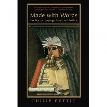 Made with Words: Hobbes on Language, Mind, and Politics - Philip Pettit Edition