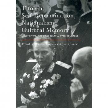 Titoism, Self-Determination, Nationalism, Cultural Memory: Volume Two, Tito's Yugoslavia, Stories Untold