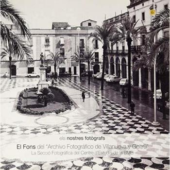 Nostres fotògrafs Vol. 6, Els. El Fons del Archivo Fotográfico de Villanueva y G: El Fons del “Archivo Fotográfico de Villanueva y Geltrú” La Secció ... d’Estudis de la BMB