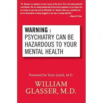 Warning: Psychiatry Can Be Hazardous to Your Mental Health - A Critical Examination by William Glasser, MD