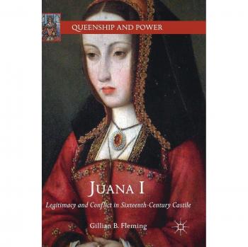 Juana I: Legitimacy and Conflict in Sixteenth-Century Castile