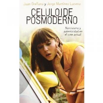 Celuloide posmoderno: Narcisismo y autenticidad en el cine actual - Orellana, Juan/martinez Lucena, Jorge