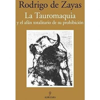 La Tauromaquia y el afán totalitario de su prohibición - de Zayas, Rodrigo