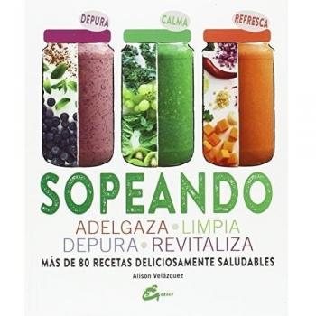 Sopeando: Adelgaza, Limpia, Depura, Revitaliza. Más De 80 Recetas: Adelgaza, limpia, depura, revitaliza. Más de 80 recetas deliciosamente saludables