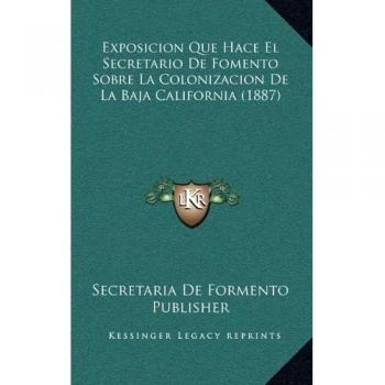 Exposicion Que Hace El Secretario de Fomento Sobre La Colonizacion de La Baja California