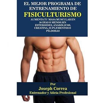 El Mejor Programa De Entrenamiento De Fisiculturismo: Aumenta Tu Masa Muscular En 30 Días O Menos Sin Esteroides, Anabólicos, Creatina, Suplementos O Píldoras